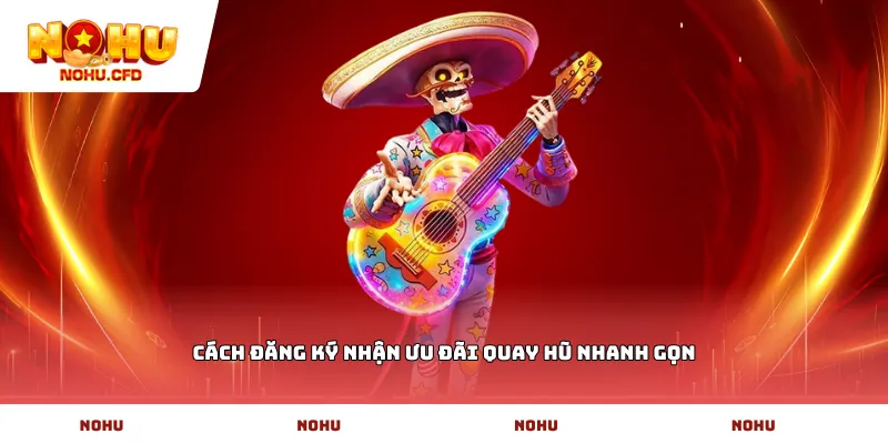 Cách đăng ký nhận ưu đãi quay hũ nhanh gọn