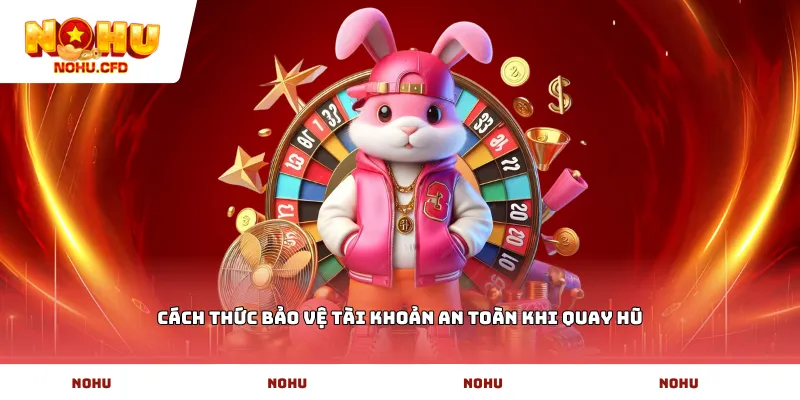 Cách thức bảo vệ tài khoản an toàn khi quay hũ