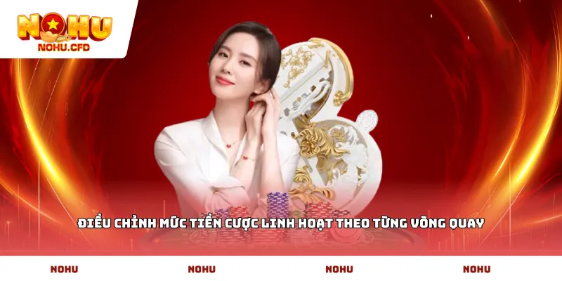 Điều chỉnh mức tiền cược linh hoạt theo từng vòng quay