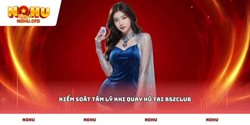 Kiểm soát tâm lý khi quay hũ tại b52CLUB
