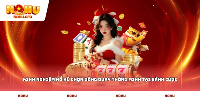 Kinh nghiệm nổ hũ chọn dòng quay thông minh tại sảnh cược
