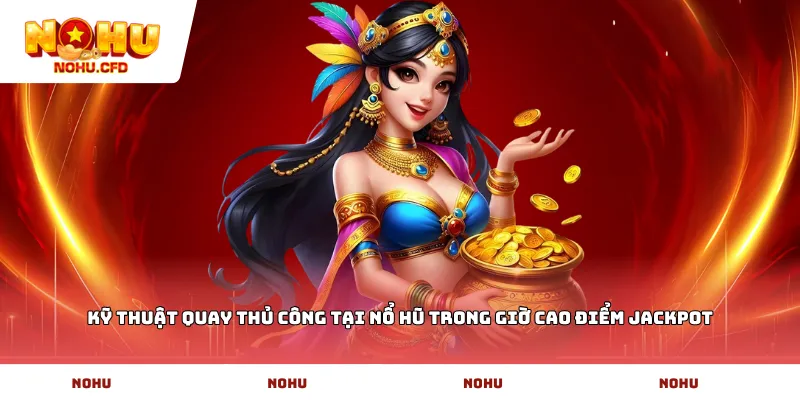 Kỹ thuật quay thủ công tại Nổ Hũ trong giờ cao điểm Jackpot