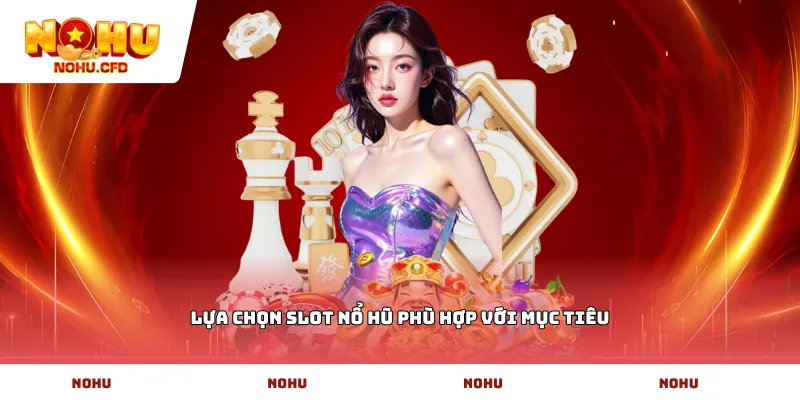 Lựa chọn slot nổ hũ phù hợp với mục tiêu