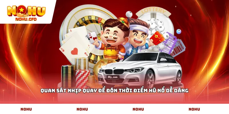 Quan sát nhịp quay để đón thời điểm hũ nổ dễ dàng