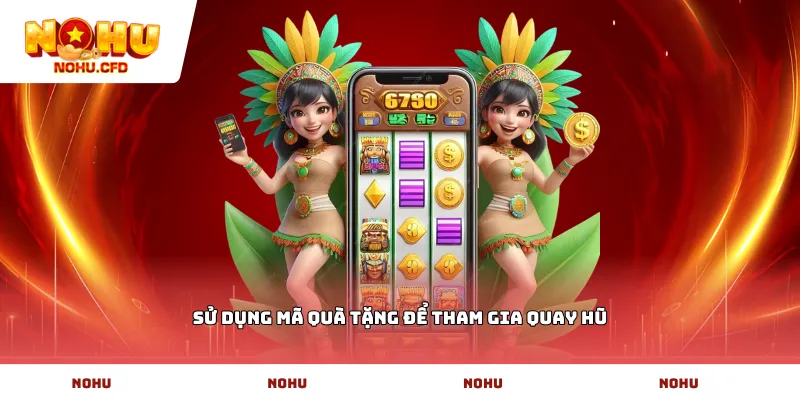 Sử dụng mã quà tặng để tham gia quay hũ