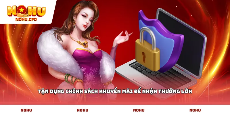 Tận dụng chính sách khuyến mãi để nhận thưởng lớn
