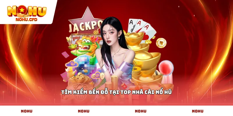 Tìm kiếm bến đỗ tại Top nhà cái nổ hũ