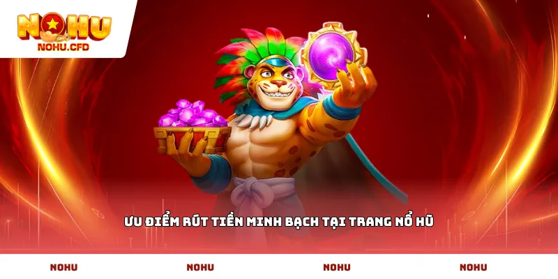 Ưu điểm rút tiền minh bạch tại trang nổ hũ